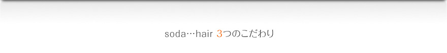 soda…hair3つのこだわり